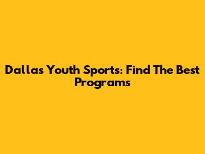 Dallas Youth Sports: Find The Best Programs