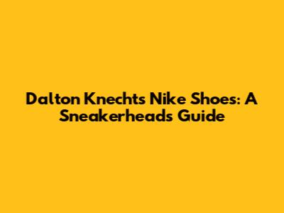 Dalton Knecht's Nike Shoes: A Sneakerhead's Guide