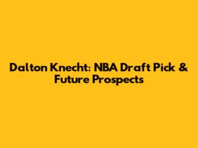 Dalton Knecht: NBA Draft Pick & Future Prospects