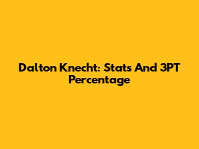 Dalton Knecht: Stats And 3PT Percentage
