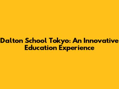 Dalton School Tokyo: An Innovative Education Experience