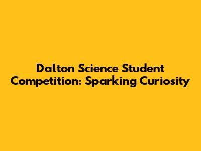 Dalton Science Student Competition: Sparking Curiosity