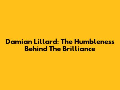 Damian Lillard: The Humbleness Behind The Brilliance