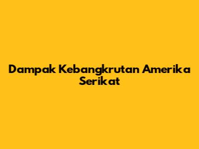 Dampak Kebangkrutan Amerika Serikat