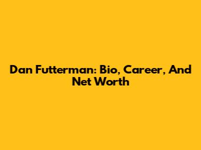 Dan Futterman: Bio, Career, And Net Worth