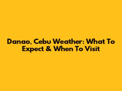 Danao, Cebu Weather: What To Expect & When To Visit