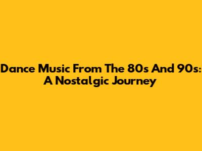 Dance Music From The 80s And 90s: A Nostalgic Journey
