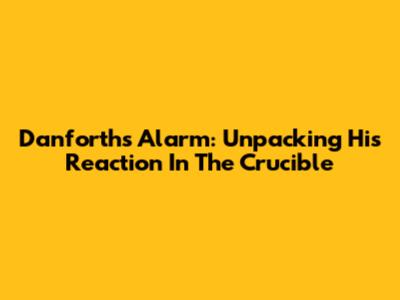 Danforth's Alarm: Unpacking His Reaction In The Crucible