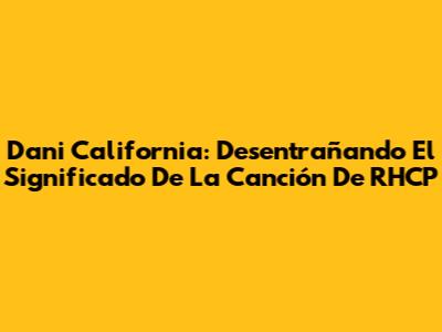 Dani California: Desentrañando El Significado De La Canción De RHCP