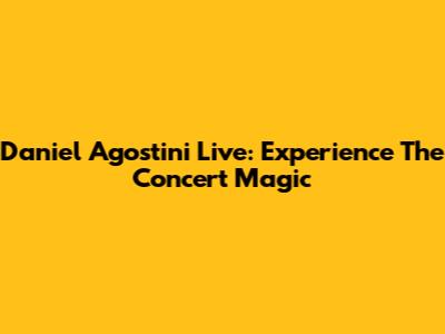 Daniel Agostini Live: Experience The Concert Magic