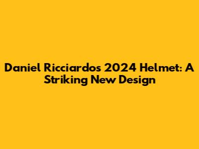 Daniel Ricciardo's 2024 Helmet: A Striking New Design