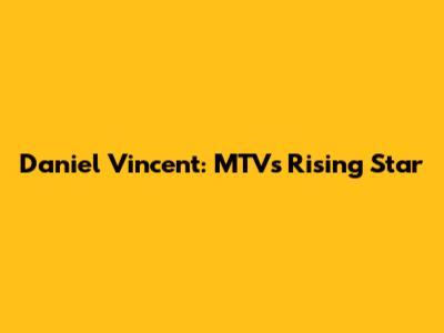 Daniel Vincent: MTV's Rising Star
