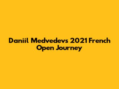 Daniil Medvedev's 2021 French Open Journey