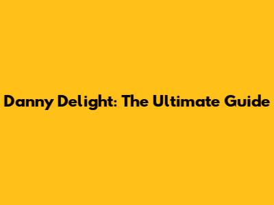 Danny Delight: The Ultimate Guide