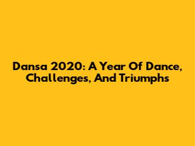 Dansa 2020: A Year Of Dance, Challenges, And Triumphs