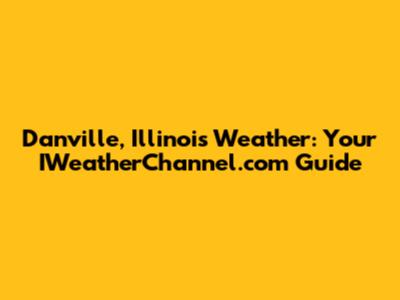 Danville, Illinois Weather: Your IWeatherChannel.com Guide