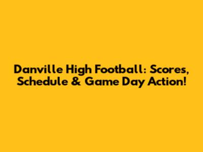 Danville High Football: Scores, Schedule & Game Day Action!