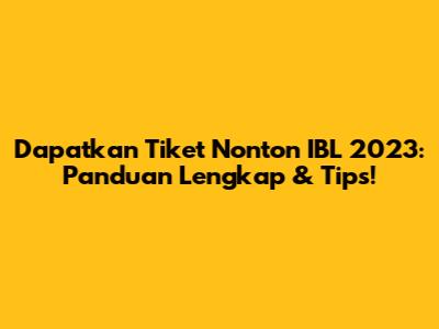 Dapatkan Tiket Nonton IBL 2023: Panduan Lengkap & Tips!