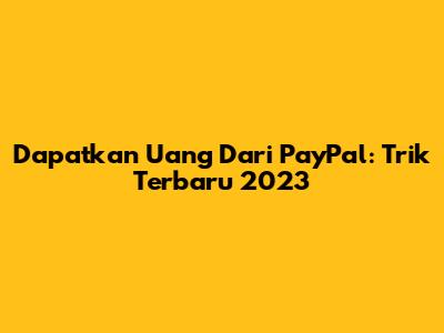Dapatkan Uang Dari PayPal: Trik Terbaru 2023