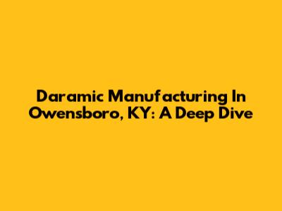 Daramic Manufacturing In Owensboro, KY: A Deep Dive