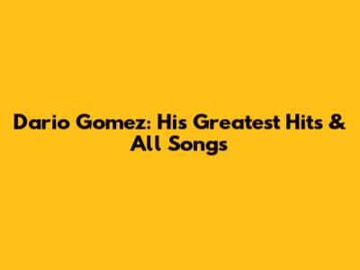 Dario Gomez: His Greatest Hits & All Songs