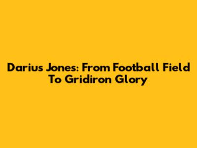 Darius Jones: From Football Field To Gridiron Glory