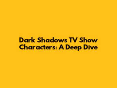 Dark Shadows TV Show Characters: A Deep Dive
