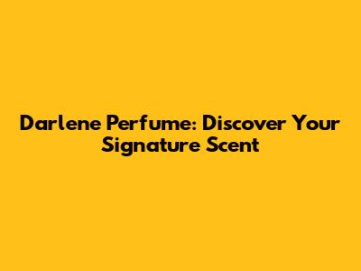 Darlene Perfume: Discover Your Signature Scent