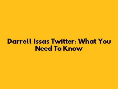 Darrell Issa's Twitter: What You Need To Know