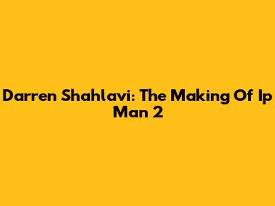 Darren Shahlavi: The Making Of *Ip Man 2*