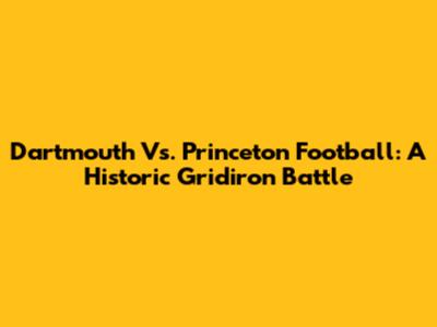 Dartmouth Vs. Princeton Football: A Historic Gridiron Battle