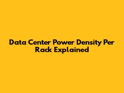 Data Center Power Density Per Rack Explained