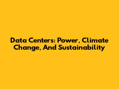 Data Centers: Power, Climate Change, And Sustainability