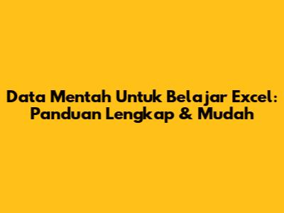 Data Mentah Untuk Belajar Excel: Panduan Lengkap & Mudah