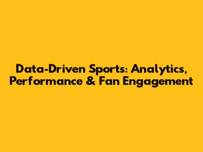 Data-Driven Sports: Analytics, Performance & Fan Engagement