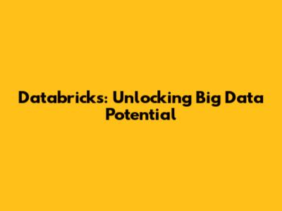 Databricks: Unlocking Big Data Potential