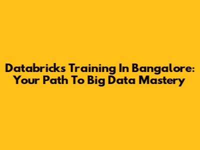 Databricks Training In Bangalore: Your Path To Big Data Mastery