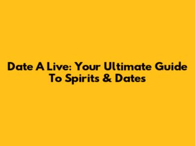 Date A Live: Your Ultimate Guide To Spirits & Dates