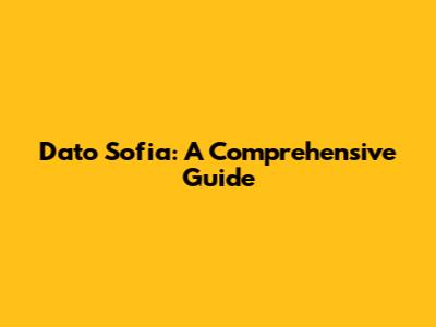 Dato Sofia: A Comprehensive Guide