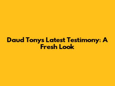 Daud Tony's Latest Testimony: A Fresh Look