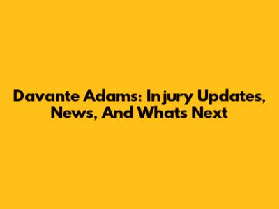 Davante Adams: Injury Updates, News, And What's Next