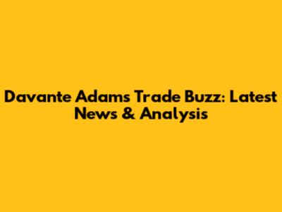 Davante Adams Trade Buzz: Latest News & Analysis