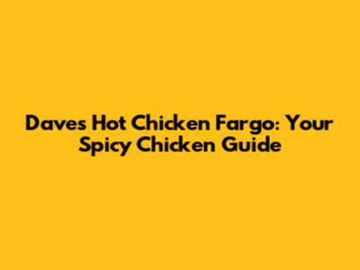 Dave's Hot Chicken Fargo: Your Spicy Chicken Guide