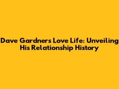 Dave Gardner's Love Life: Unveiling His Relationship History