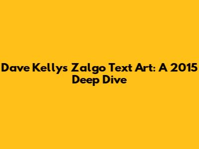 Dave Kelly's Zalgo Text Art: A 2015 Deep Dive