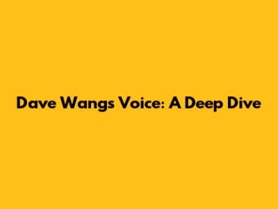 Dave Wang's Voice: A Deep Dive