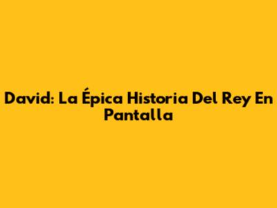 David: La Épica Historia Del Rey En Pantalla