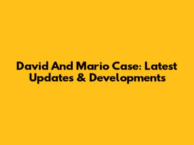 David And Mario Case: Latest Updates & Developments