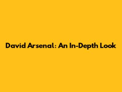 David Arsenal: An In-Depth Look