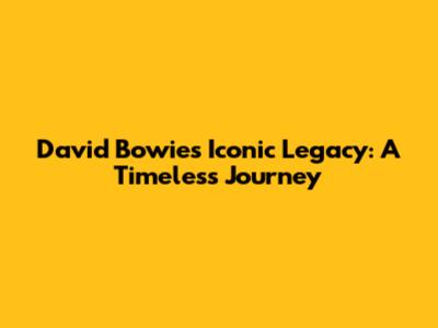 David Bowie's Iconic Legacy: A Timeless Journey